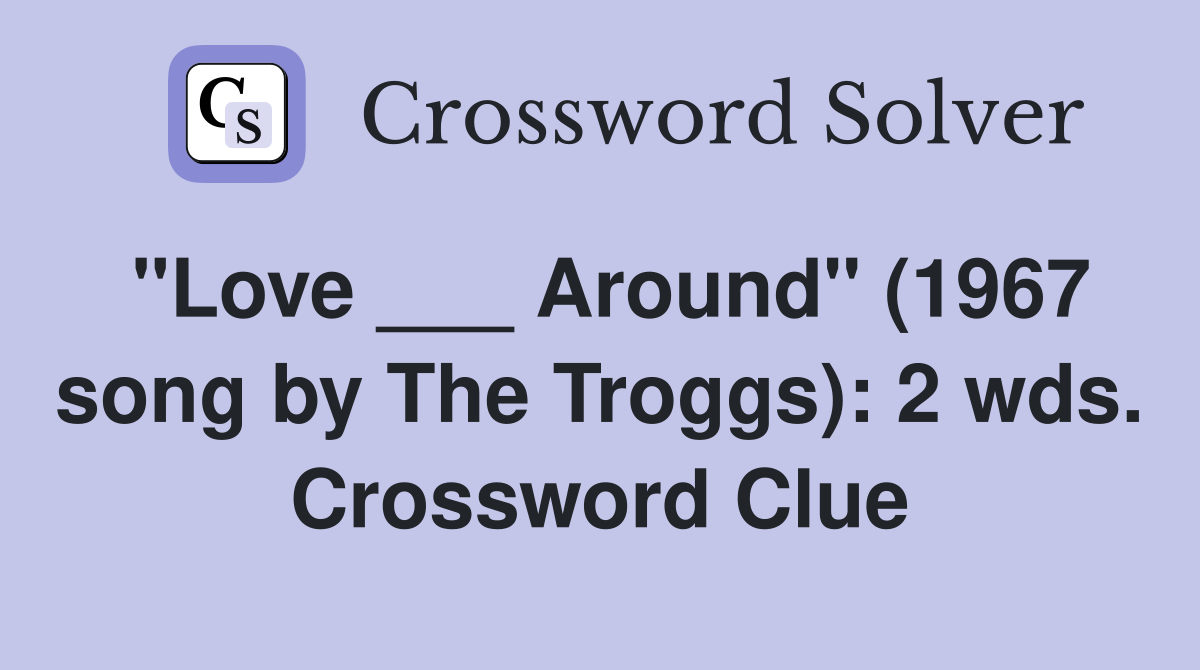 "Love ___ Around" (1967 song by The Troggs): 2 wds. Crossword Clue