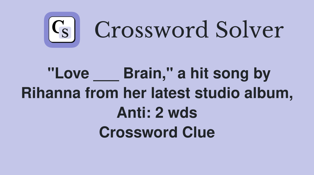 "Love ___ Brain," a hit song by Rihanna from her latest studio album, Anti: 2 wds Crossword Clue