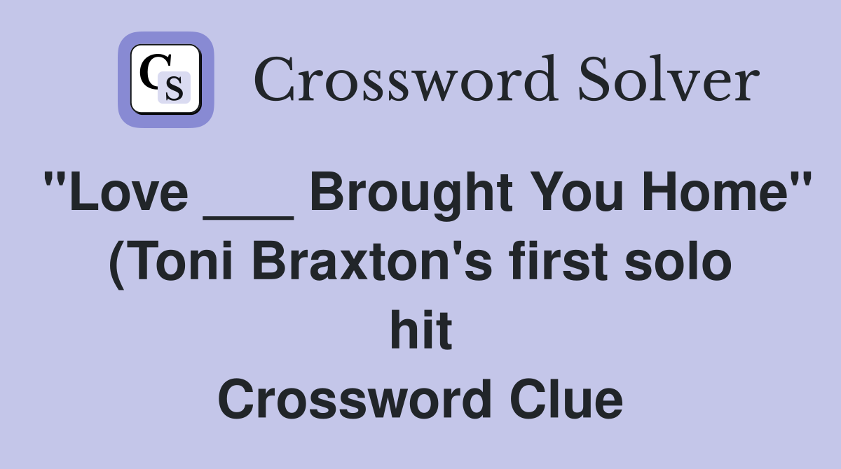 quot Love Brought You Home quot (Toni Braxton #39 s first solo hit) Crossword quot Love Brought You Home quot (Toni Braxton #39 s first solo hit) Crossword