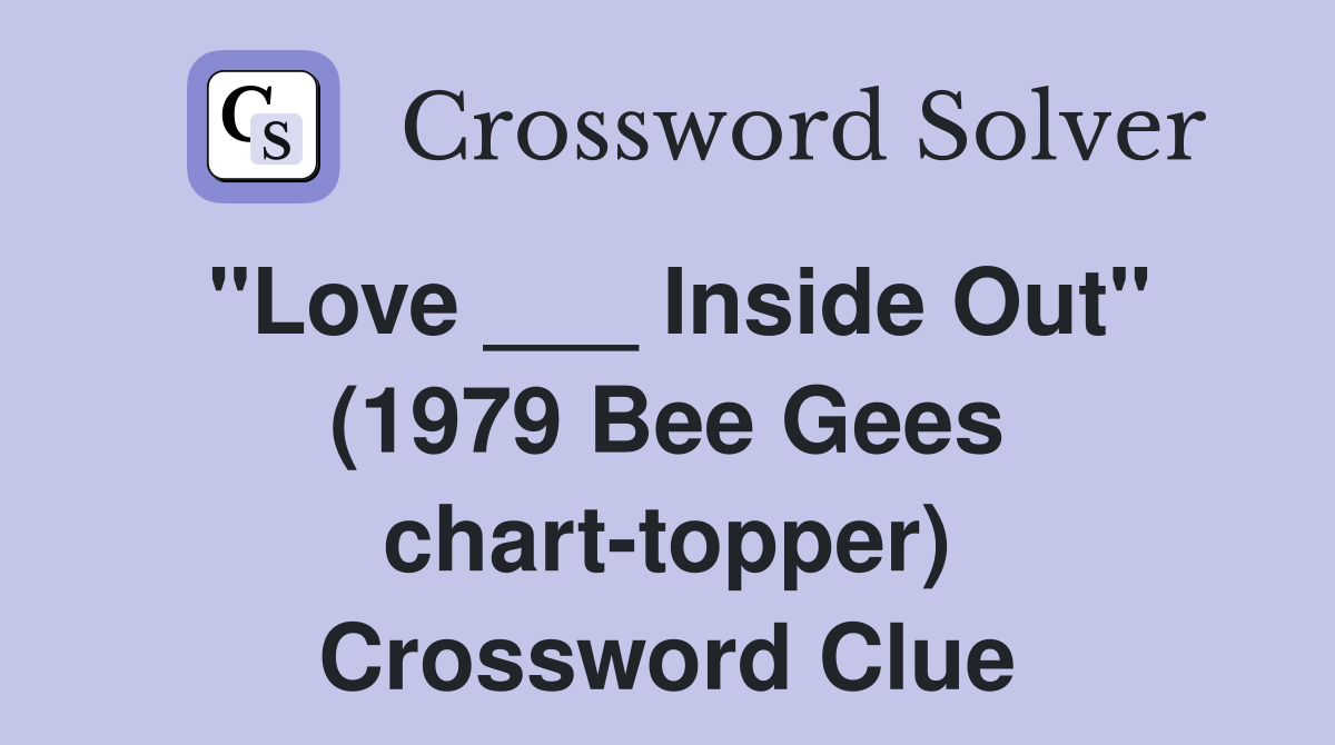 "Love ___ Inside Out" (1979 Bee Gees chart-topper) Crossword Clue