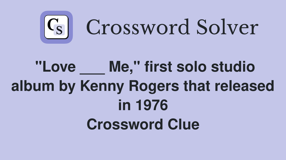 "Love ___ Me," first solo studio album by Kenny Rogers that released in 1976 Crossword Clue