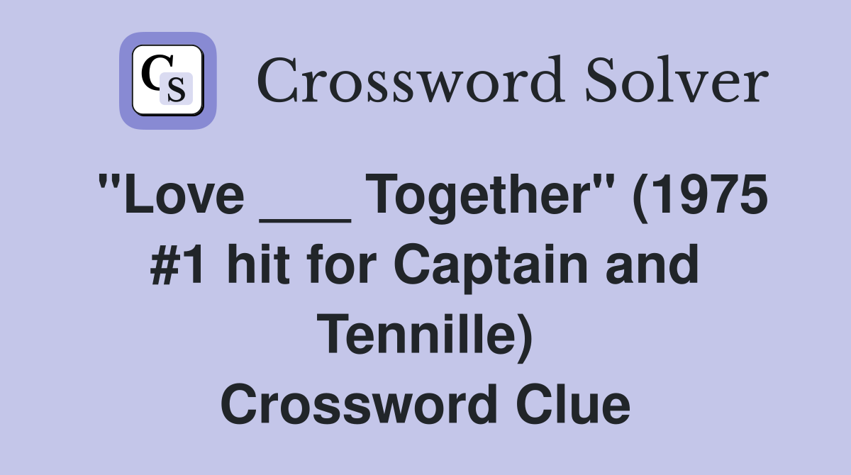 "Love ___ Together" (1975 #1 hit for Captain and Tennille) Crossword Clue