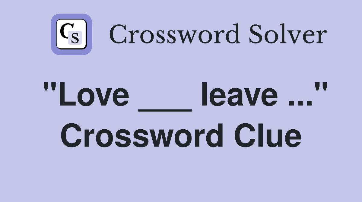 "Love ___ leave ..." Crossword Clue