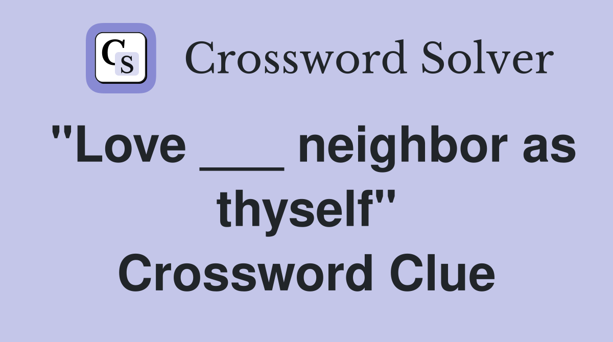 "Love ___ neighbor as thyself" Crossword Clue