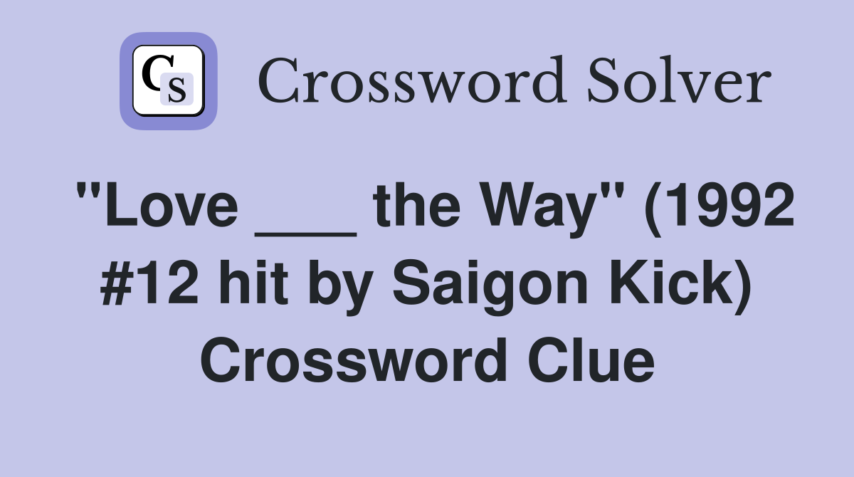 "Love ___ the Way" (1992 #12 hit by Saigon Kick) Crossword Clue
