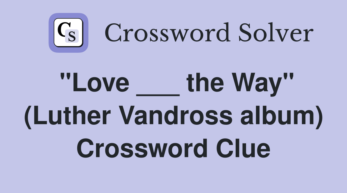 "Love ___ the Way" (Luther Vandross album) Crossword Clue