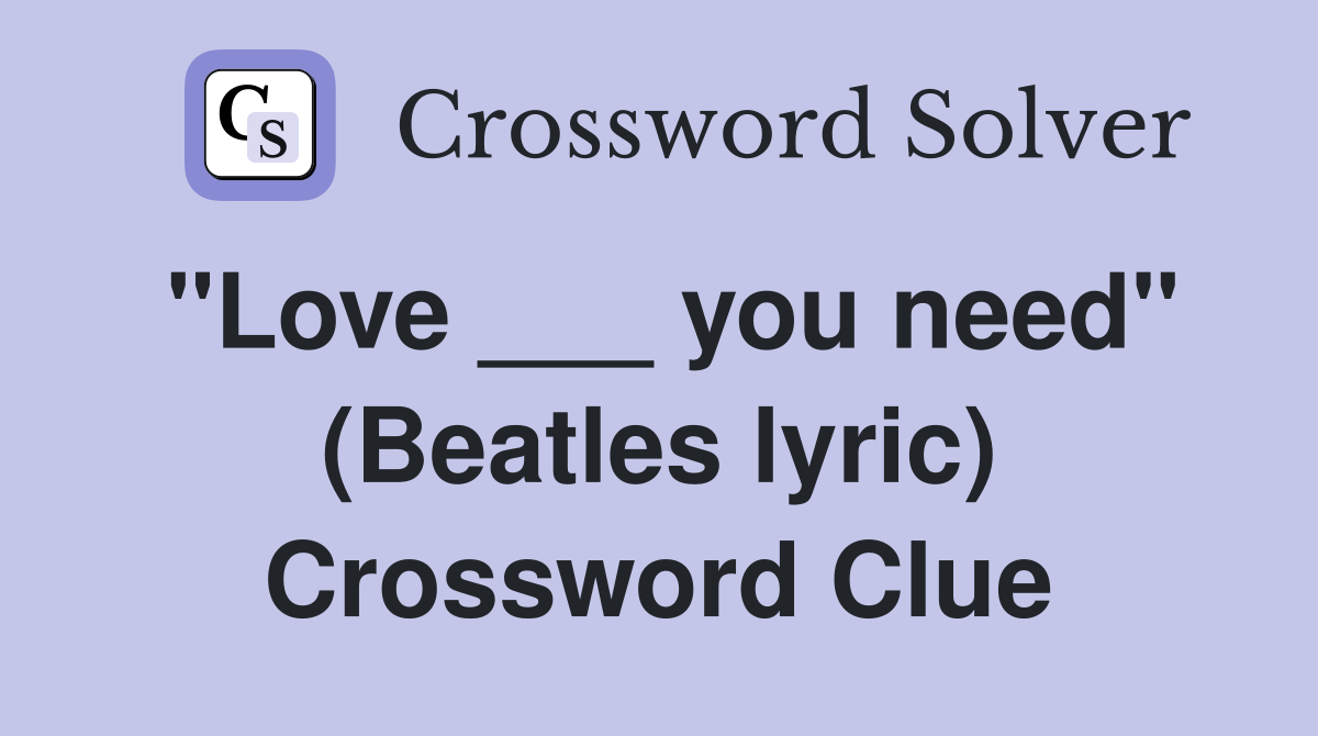 "Love ___ you need" (Beatles lyric) Crossword Clue