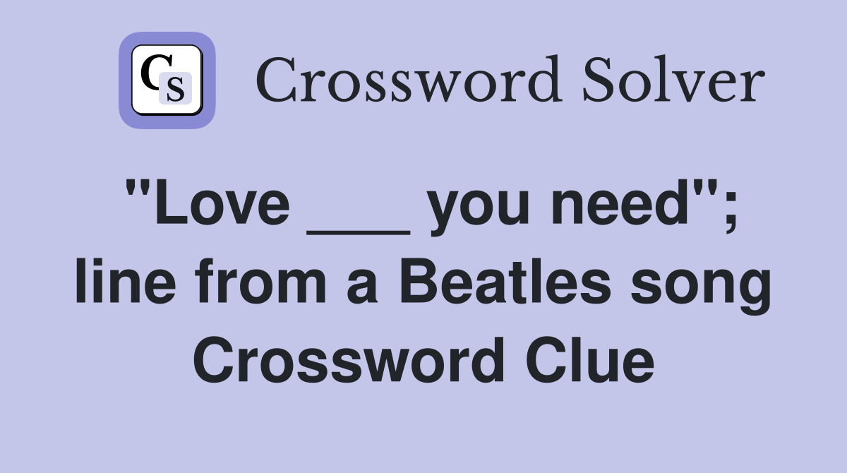 "Love ___ you need"; line from a Beatles song Crossword Clue