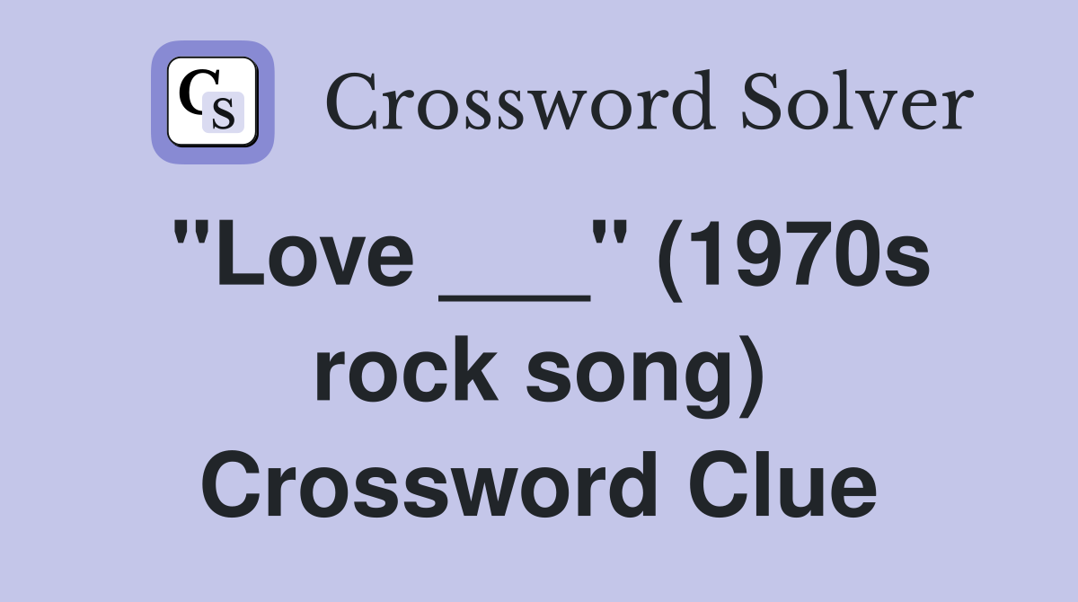 "Love ___" (1970s rock song) Crossword Clue