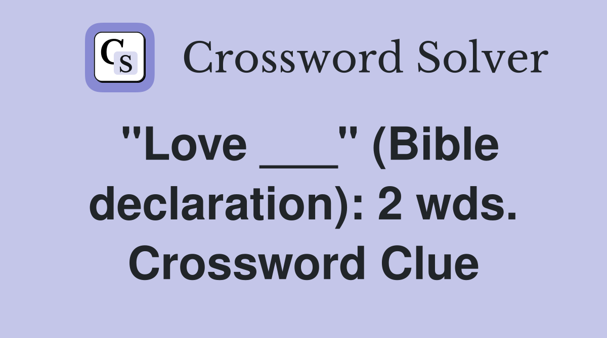 "Love ___" (Bible declaration): 2 wds. Crossword Clue