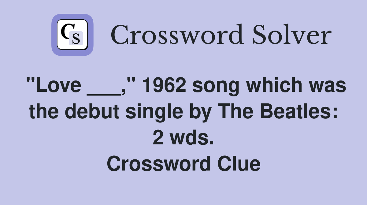 "Love ___," 1962 song which was the debut single by The Beatles: 2 wds. Crossword Clue