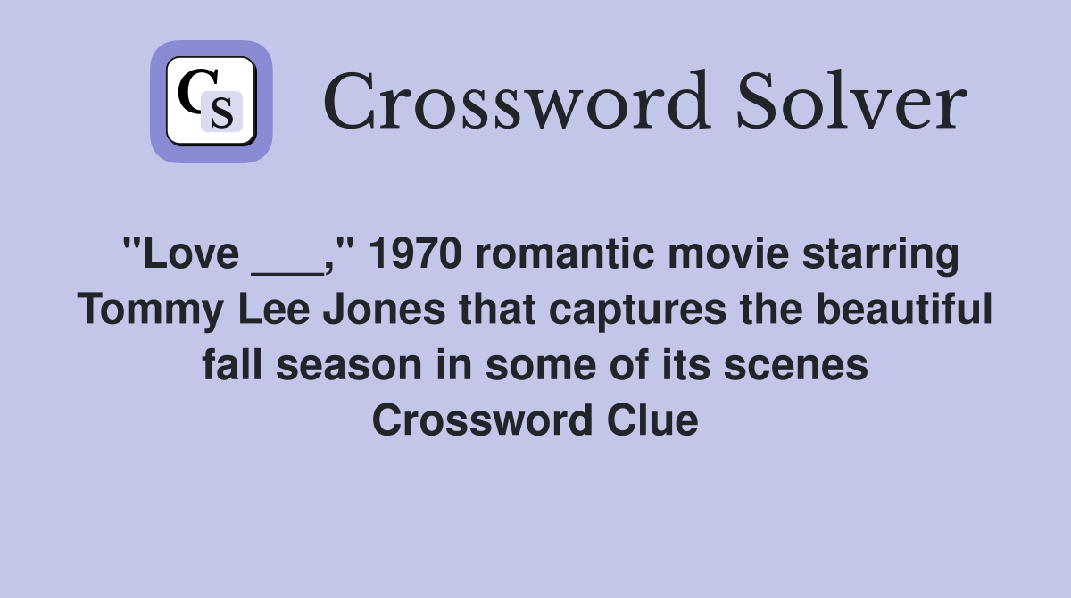 "Love ___," 1970 romantic movie starring Tommy Lee Jones that captures the beautiful fall season in some of its scenes Crossword Clue