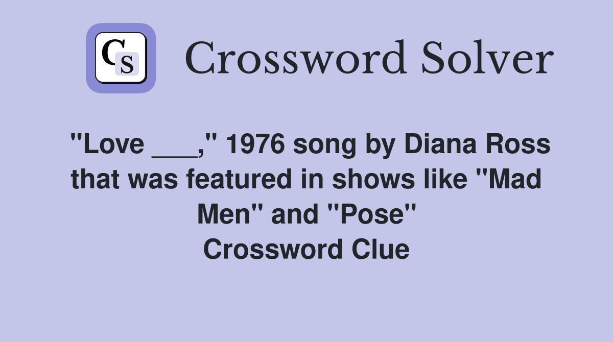 "Love ___," 1976 song by Diana Ross that was featured in shows like "Mad Men" and "Pose" Crossword Clue