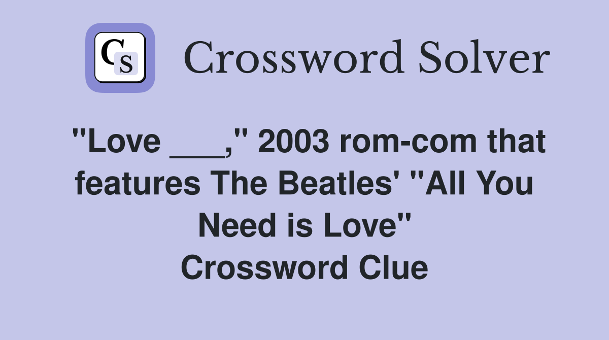 "Love ___," 2003 rom-com that features The Beatles' "All You Need is Love" Crossword Clue