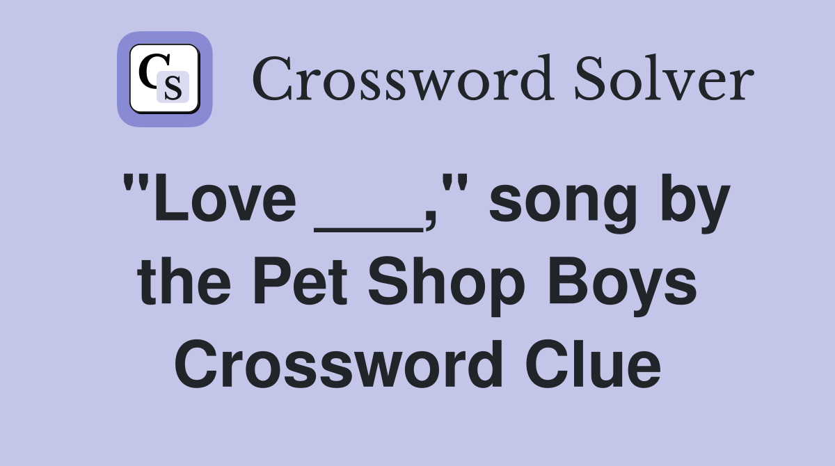 "Love ___," song by the Pet Shop Boys Crossword Clue