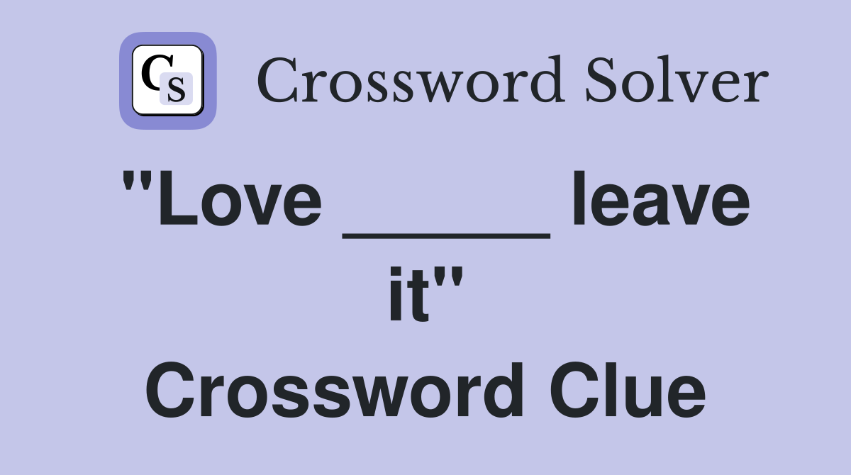 "Love _____ leave it" Crossword Clue