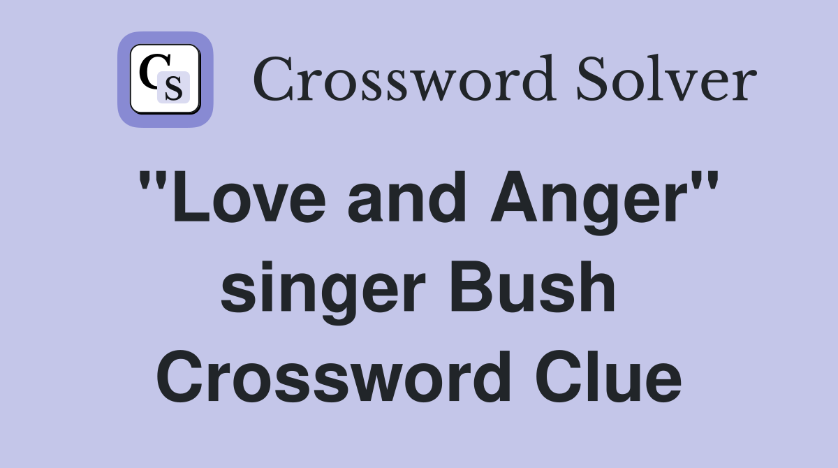 "Love and Anger" singer Bush Crossword Clue