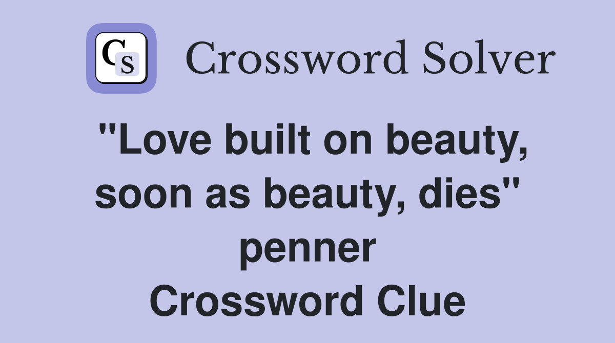 "Love built on beauty, soon as beauty, dies" penner Crossword Clue