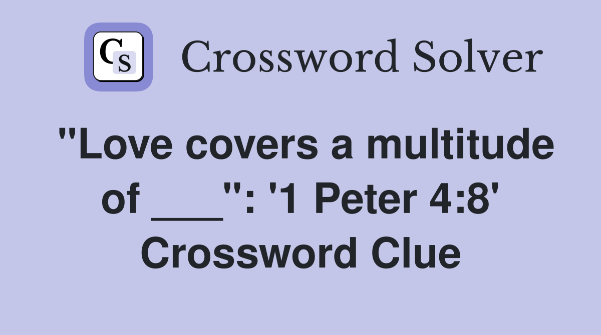 "Love covers a multitude of ___": '1 Peter 4:8' Crossword Clue