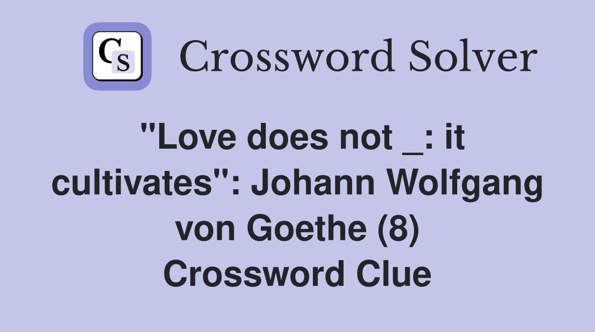 "Love does not _: it cultivates": Johann Wolfgang von Goethe (8) Crossword Clue
