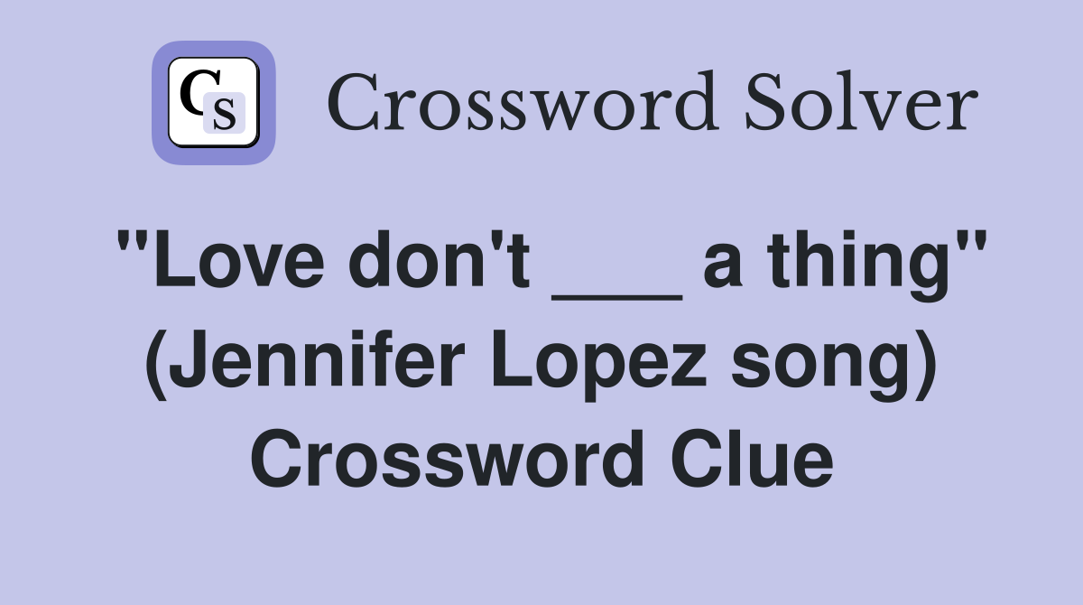 "Love don't ___ a thing" (Jennifer Lopez song) Crossword Clue