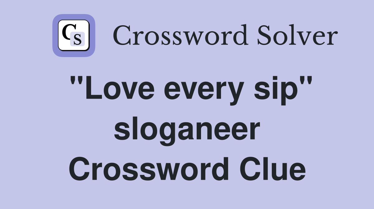 "Love every sip" sloganeer Crossword Clue