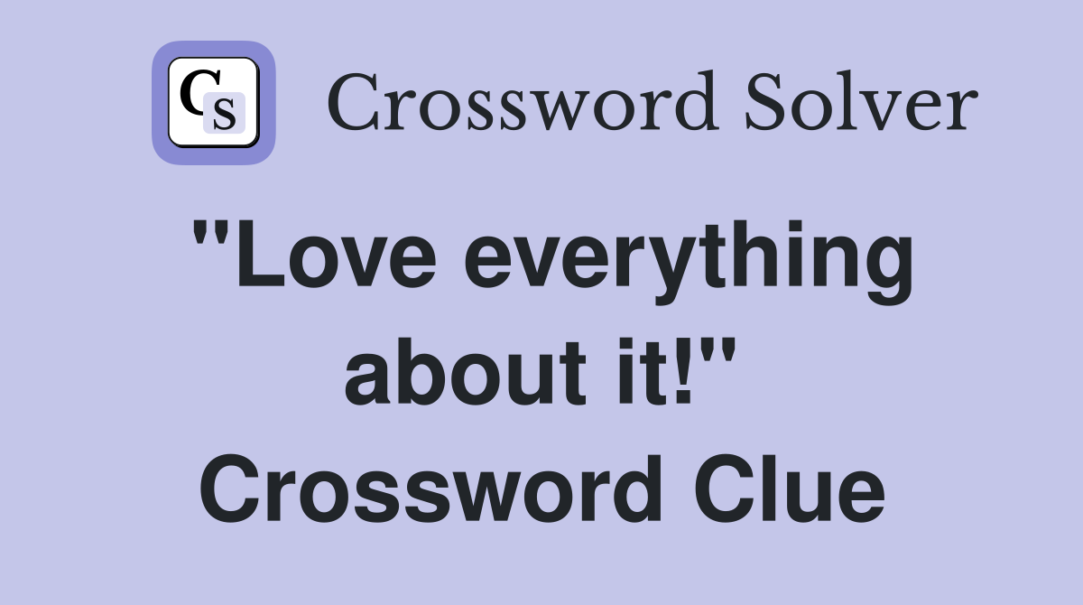 "Love everything about it!" Crossword Clue