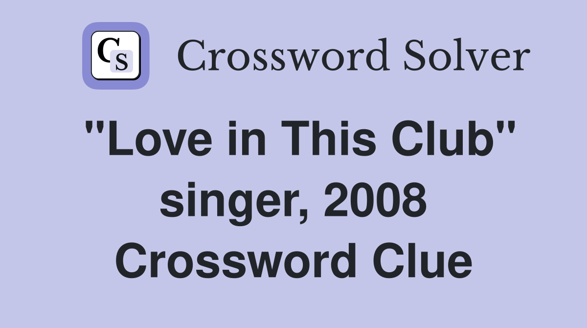 "Love in This Club" singer, 2008 Crossword Clue