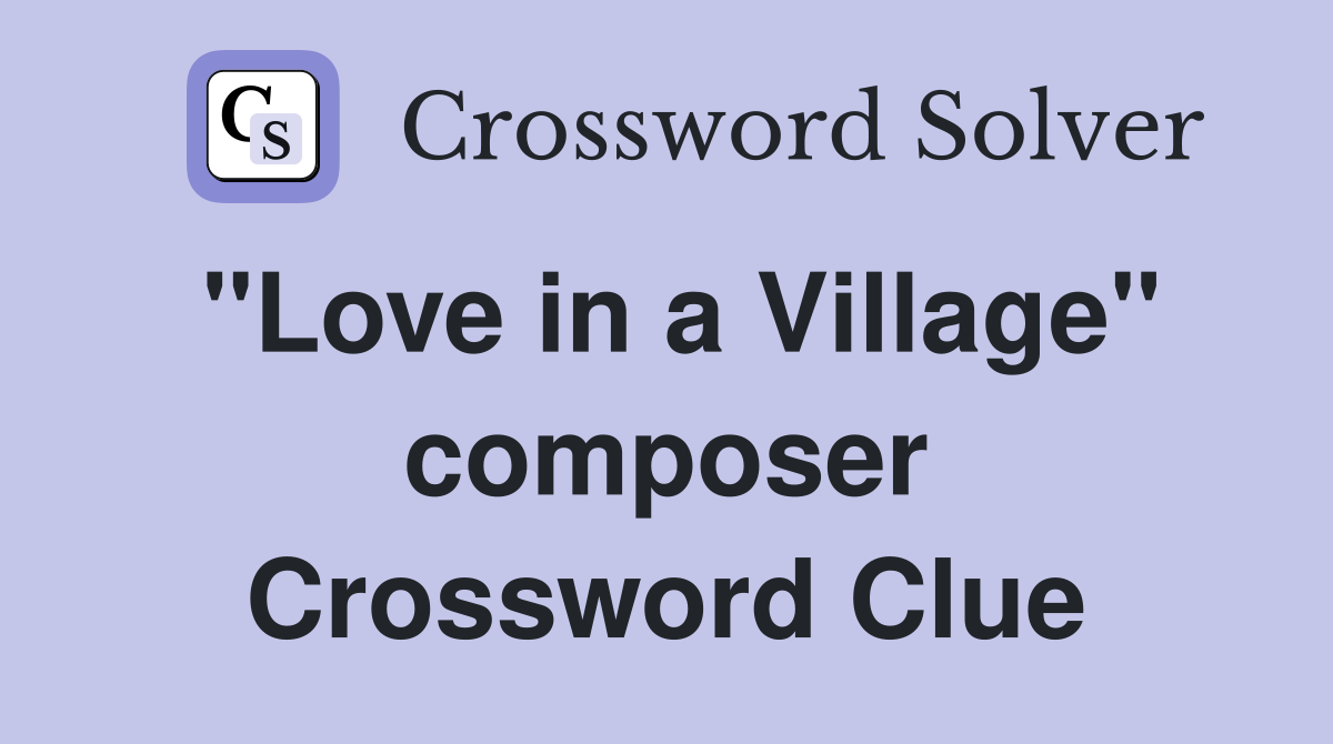"Love in a Village" composer Crossword Clue