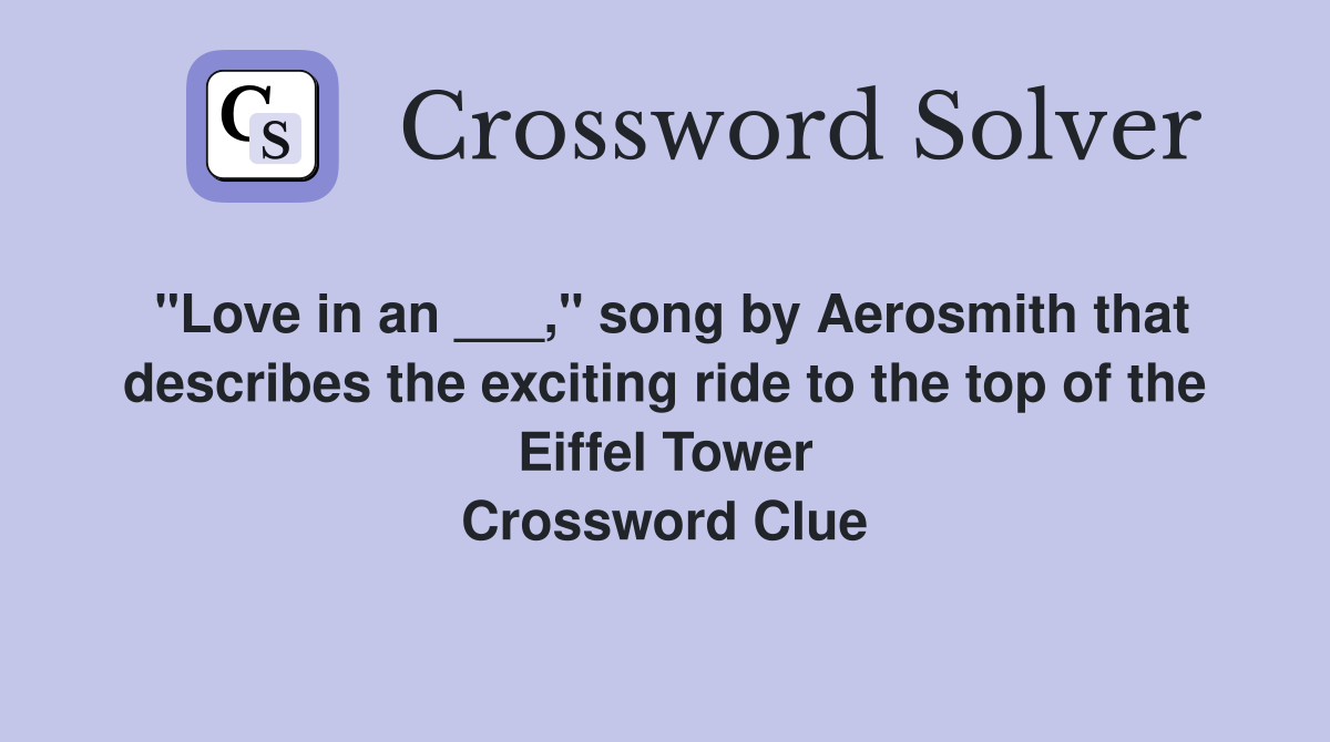 "Love in an ___," song by Aerosmith that describes the exciting ride to the top of the Eiffel Tower Crossword Clue