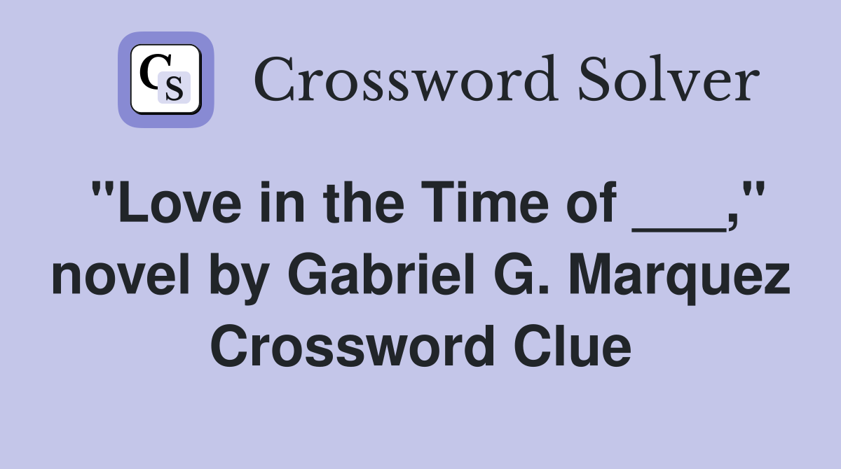 "Love in the Time of ___," novel by Gabriel G. Marquez Crossword Clue