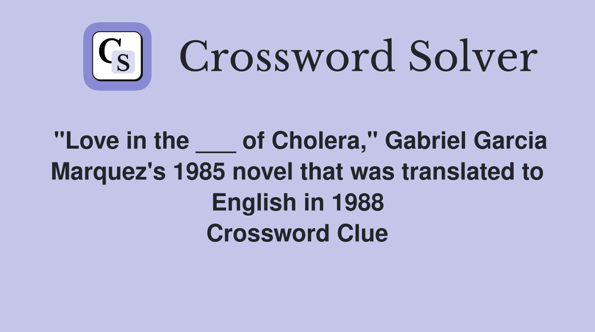 "Love in the ___ of Cholera," Gabriel Garcia Marquez's 1985 novel that was translated to English in 1988 Crossword Clue