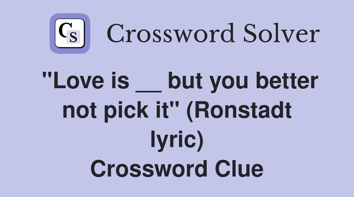 "Love is __ but you better not pick it" (Ronstadt lyric) Crossword Clue