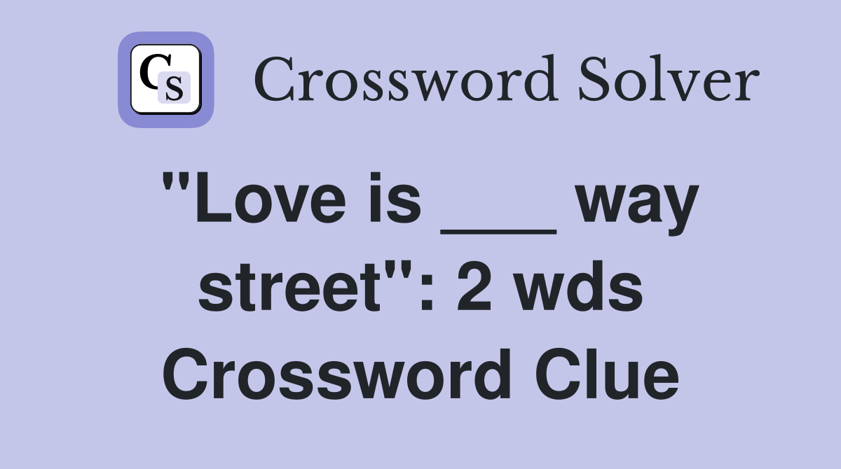 "Love is ___ way street": 2 wds Crossword Clue
