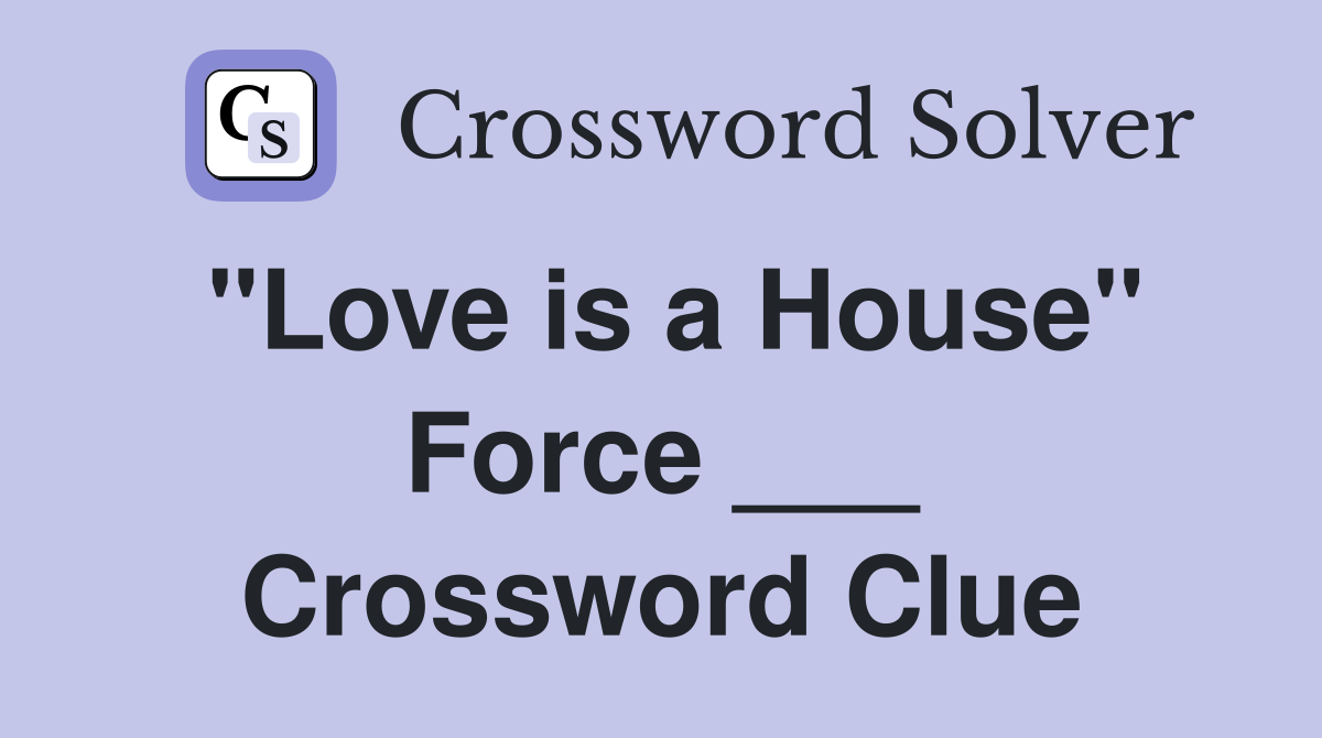 "Love is a House" Force ___ Crossword Clue