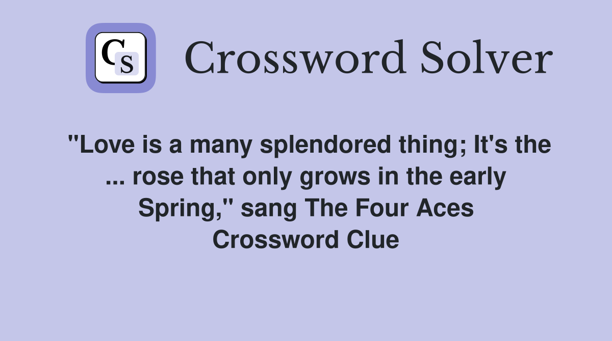 "Love is a many splendored thing; It's the ... rose that only grows in the early Spring," sang The Four Aces Crossword Clue