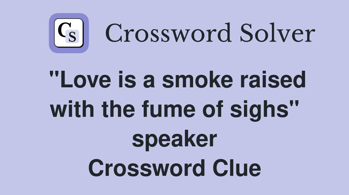 "Love is a smoke raised with the fume of sighs" speaker Crossword Clue