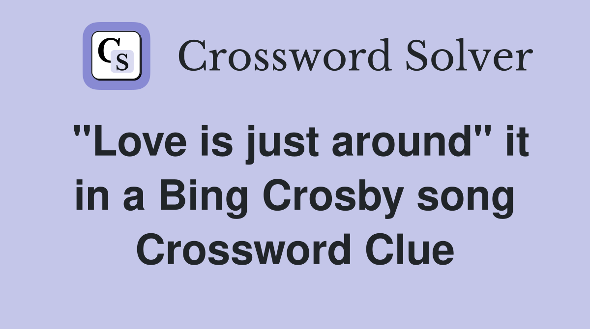 "Love is just around" it in a Bing Crosby song Crossword Clue