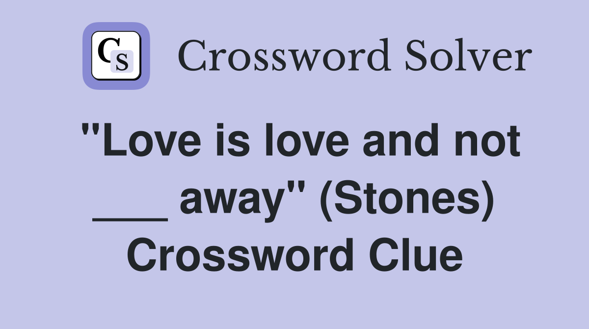 "Love is love and not ___ away" (Stones) Crossword Clue