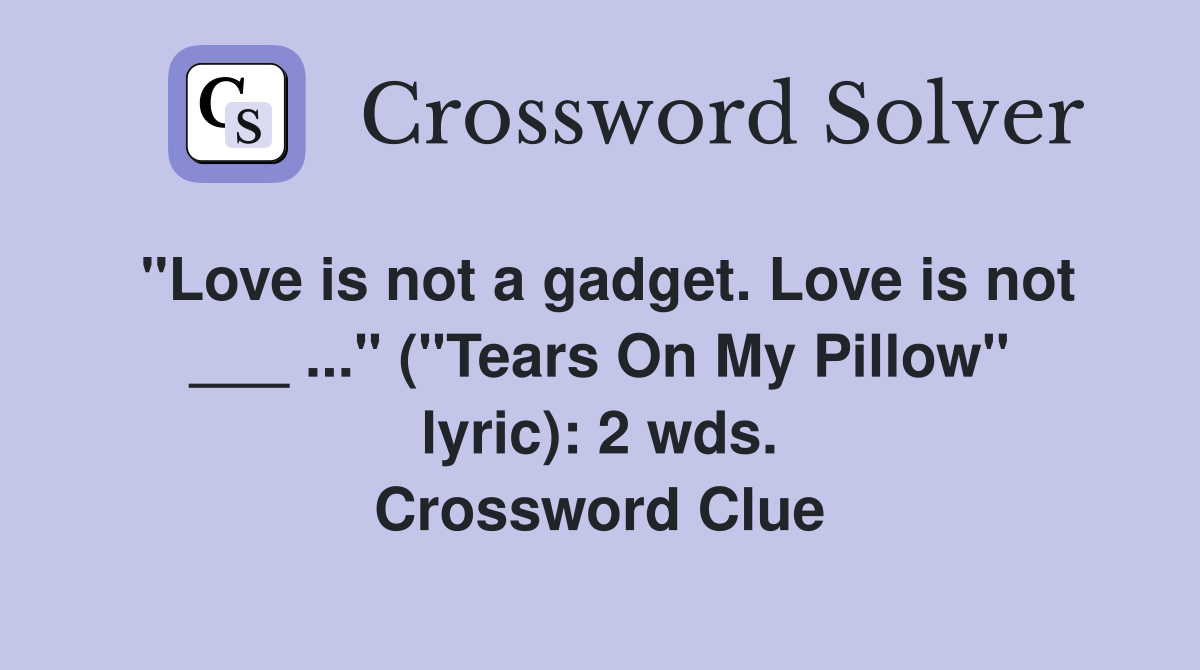"Love is not a gadget. Love is not ___ ..." ("Tears On My Pillow" lyric): 2 wds. Crossword Clue