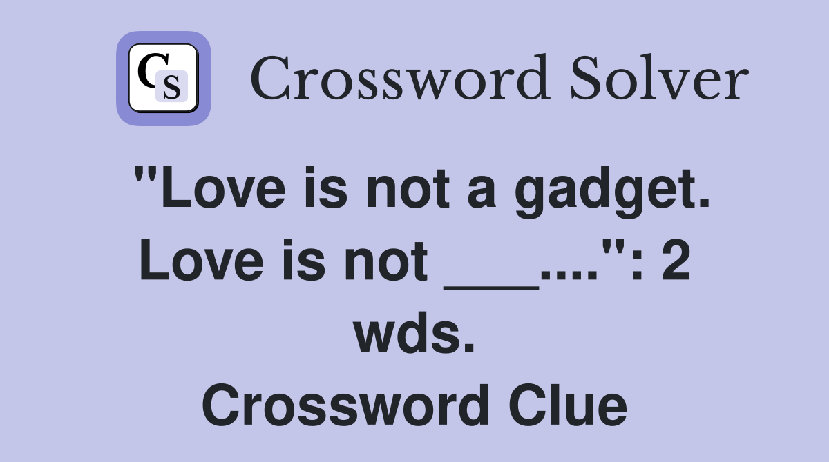 "Love is not a gadget. Love is not ___....": 2 wds. Crossword Clue