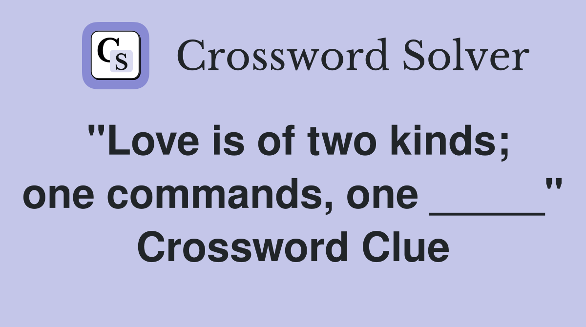 "Love is of two kinds; one commands, one _____" Crossword Clue