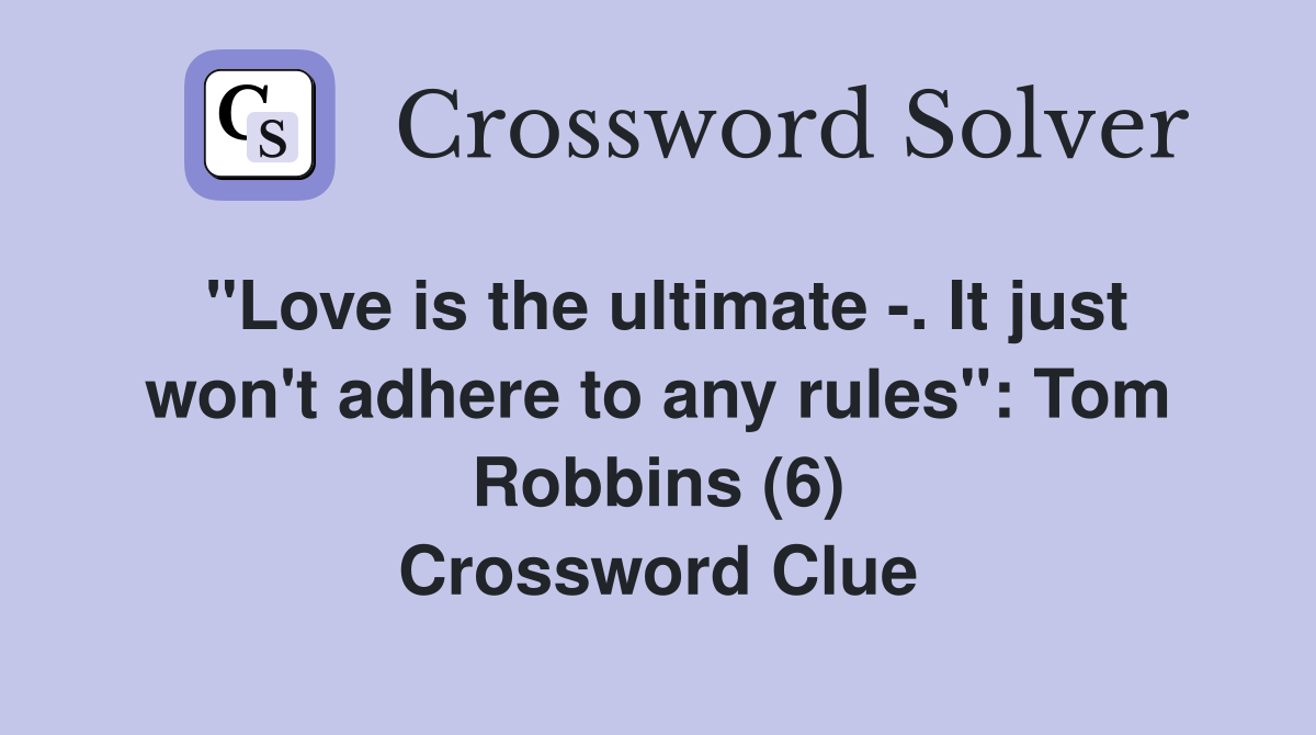 "Love is the ultimate -. It just won't adhere to any rules": Tom Robbins (6) Crossword Clue