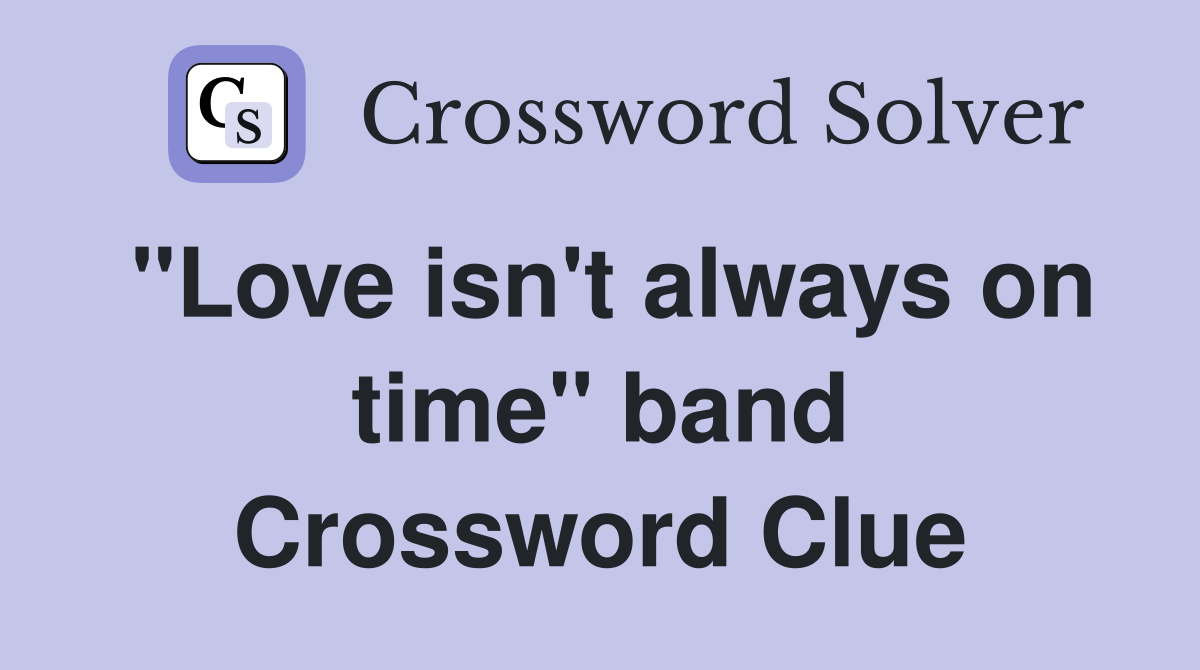 "Love isn't always on time" band Crossword Clue