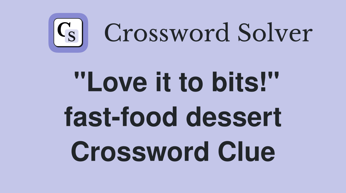 "Love it to bits!" fast-food dessert Crossword Clue