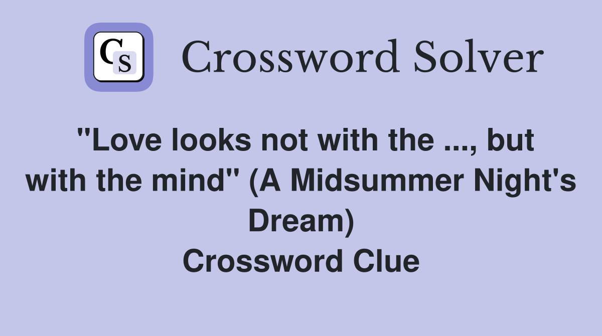 "Love looks not with the ..., but with the mind" (A Midsummer Night's Dream) Crossword Clue
