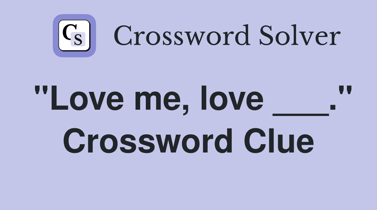 "Love me, love ___." Crossword Clue