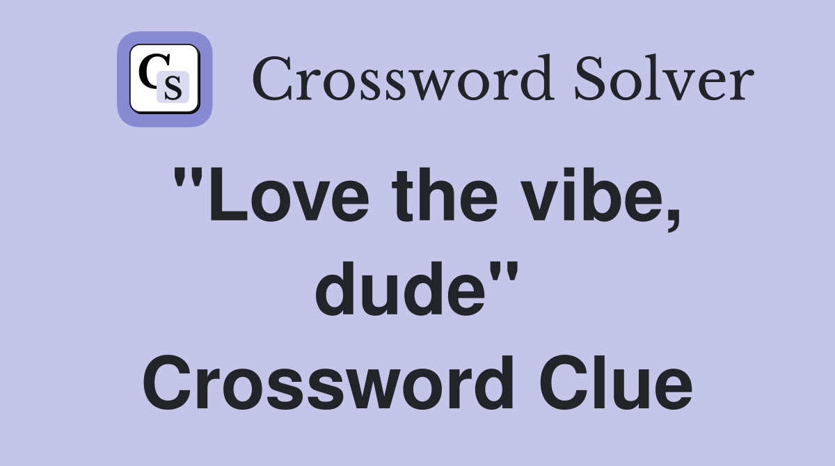 "Love the vibe, dude" Crossword Clue