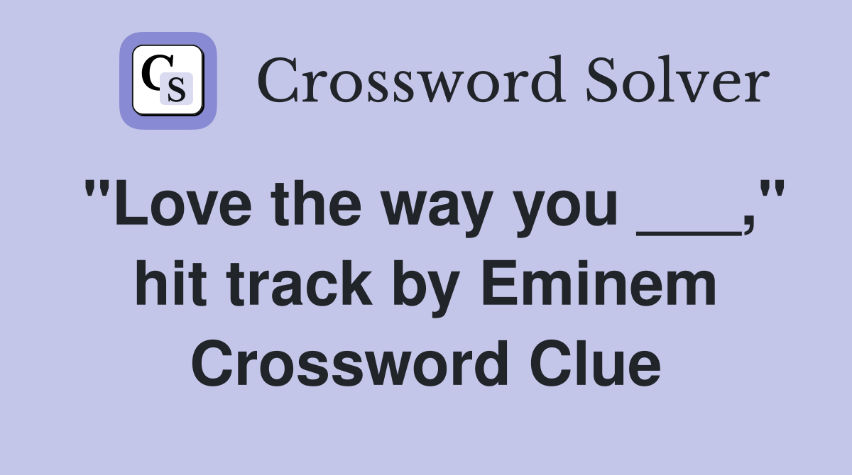 "Love the way you ___," hit track by Eminem Crossword Clue