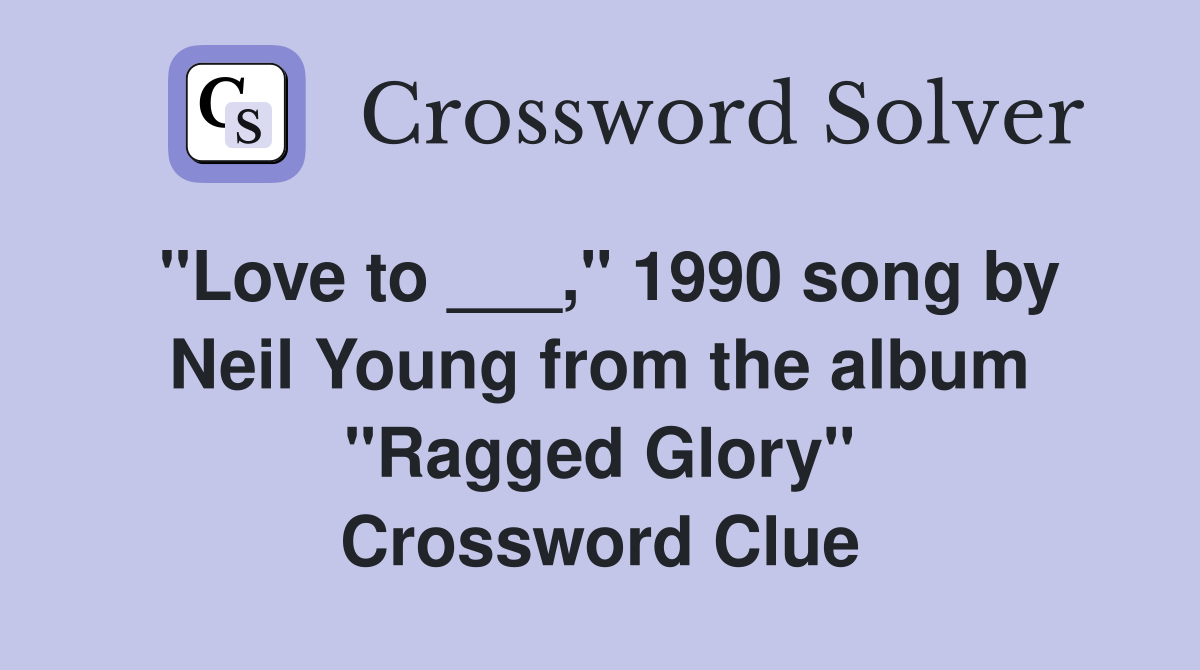 "Love to ___," 1990 song by Neil Young from the album "Ragged Glory" Crossword Clue